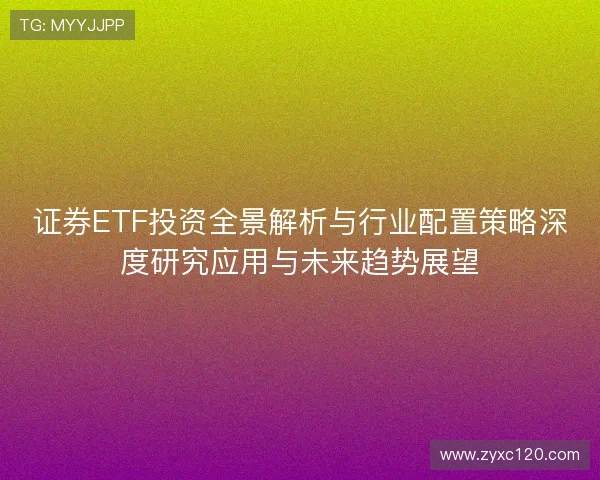 证券ETF投资全景解析与行业配置策略深度研究应用与未来趋势展望 证券ETF投资全景解析与行业配置策略深度研究应用与未来趋势展望